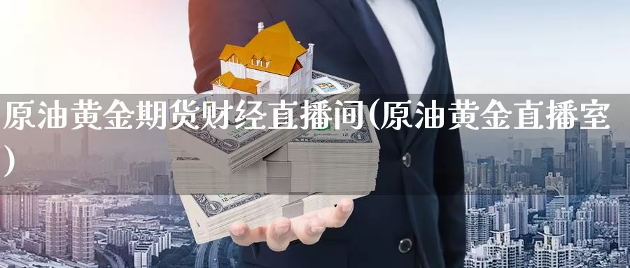 原油黄金期货财经直播间(原油黄金直播室)_https://www.whkqzl.com_黄金期货直播_第1张